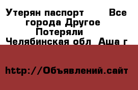 Утерян паспорт.  . - Все города Другое » Потеряли   . Челябинская обл.,Аша г.